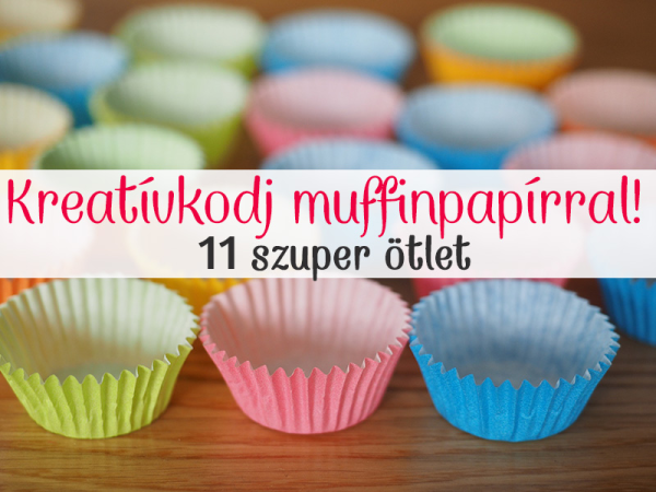Mi mindenre jó a muffinpapír? 11 zseniális ötlet otthoni kreatívkodáshoz - A gyerek is imádni fogja!